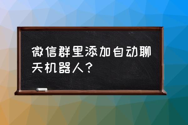 自动聊天机器人 微信群里添加自动聊天机器人？