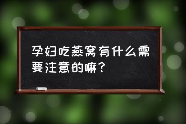 孕妇吃燕窝有什么禁忌 孕妇吃燕窝有什么需要注意的嘛？