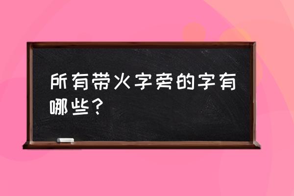 带火字旁的字 所有带火字旁的字有哪些？