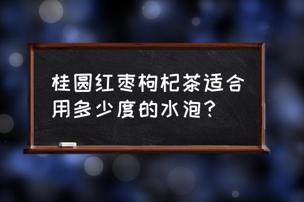 长期喝桂圆红枣枸杞茶 桂圆红枣枸杞茶适合用多少度的水泡？