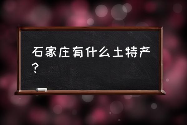 石家庄特产介绍 石家庄有什么土特产？