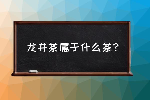 龙井茶属于什么茶种 龙井茶属于什么茶？