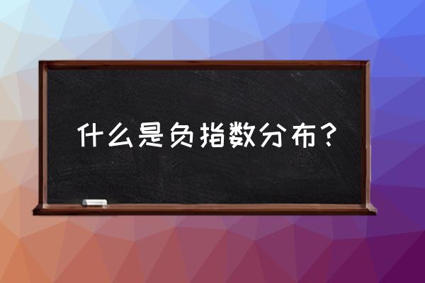 负指数分布的参数 什么是负指数分布？