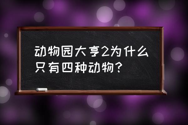 动物园大亨2 动物园大亨2为什么只有四种动物？