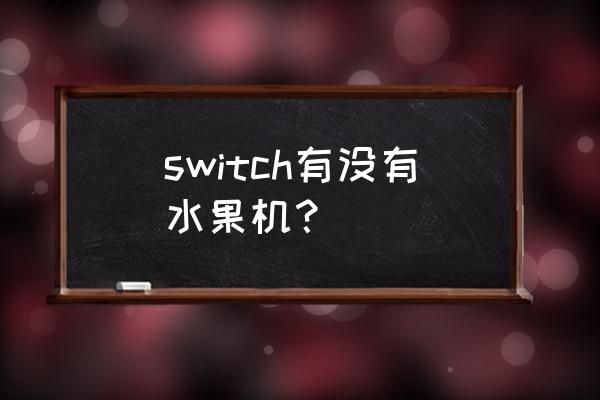 休闲游戏水果机 switch有没有水果机？