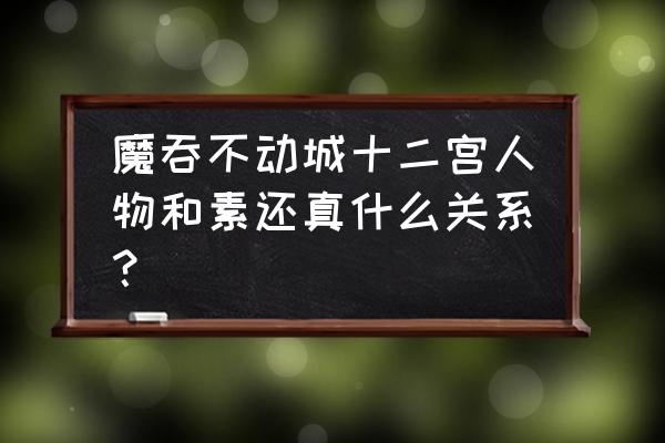 魔吞不动城是哪12个人 魔吞不动城十二宫人物和素还真什么关系？