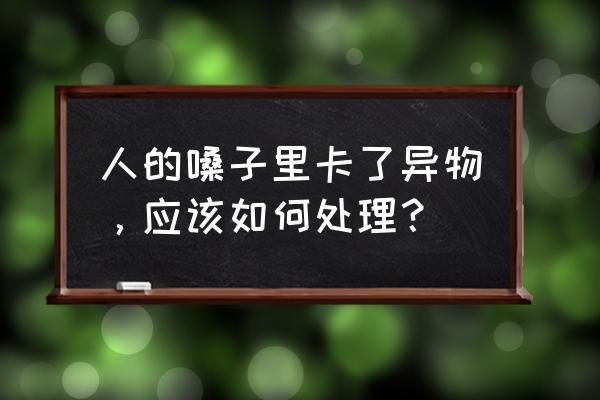 感觉喉咙口有异物怎么办 人的嗓子里卡了异物，应该如何处理？