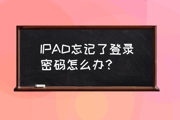 ipad登录密码忘了怎么办 IPAD忘记了登录密码怎么办？