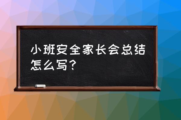 小班家长工作总结 小班安全家长会总结怎么写？