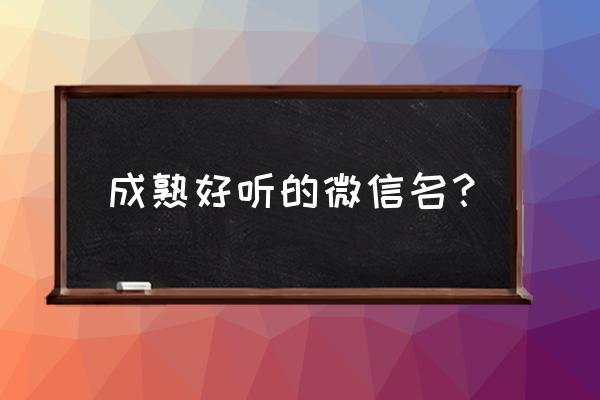 成熟高雅的微信名字 成熟好听的微信名？