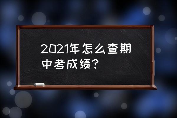 期中考试成绩查询 2021年怎么查期中考成绩？