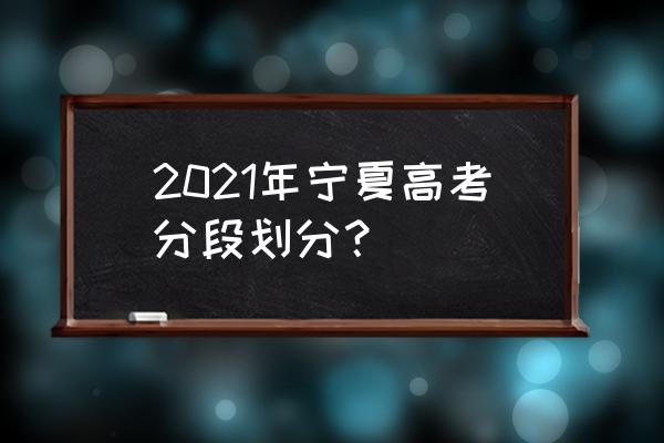 2021宁夏高考一分一段表 2021年宁夏高考分段划分？