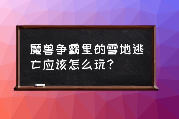 魔兽雪地大逃亡 魔兽争霸里的雪地逃亡应该怎么玩？