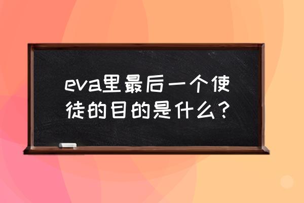 最后一个使徒好看吗 eva里最后一个使徒的目的是什么？