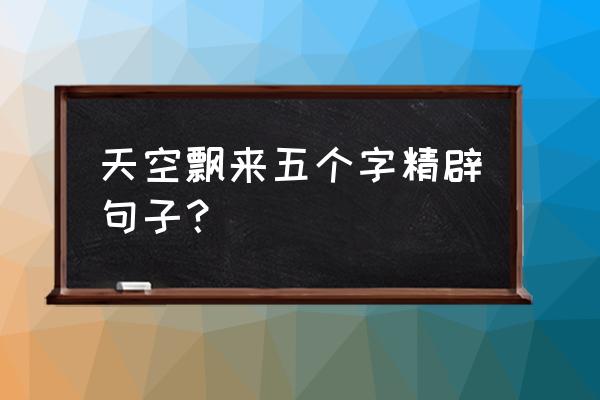 天空飘来五个字顺口溜 天空飘来五个字精辟句子？