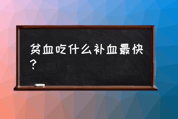 贫血吃什么好的最快最有效 贫血吃什么补血最快？