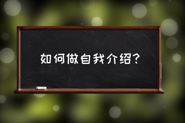 自我介绍应该怎么做 如何做自我介绍？