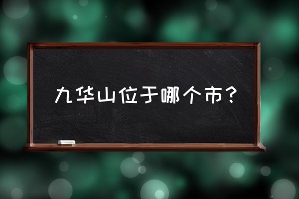 九华山属于哪个市哪个区 九华山位于哪个市？