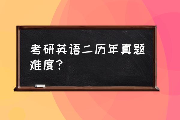 英语二历年真题难度 考研英语二历年真题难度？