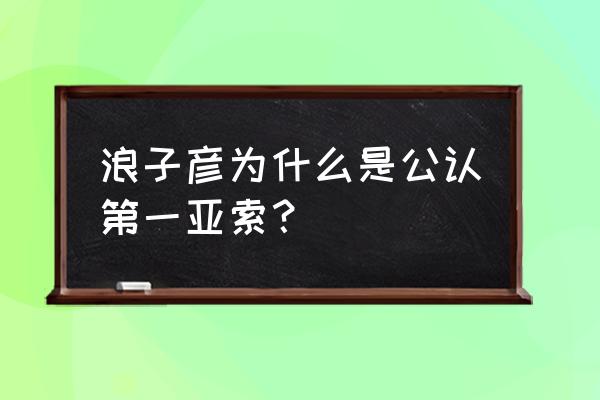 国服第一亚索是谁 浪子彦为什么是公认第一亚索？