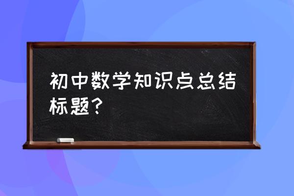 初中数学知识点总结 初中数学知识点总结标题？