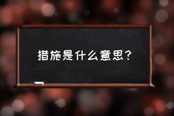 措施是什么意思呢 措施是什么意思？