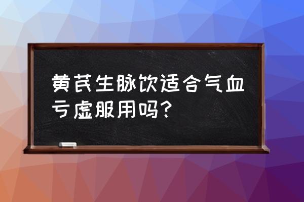 黄芪生脉饮配方 黄芪生脉饮适合气血亏虚服用吗？