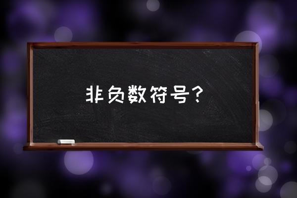 非负整数符号 非负数符号？