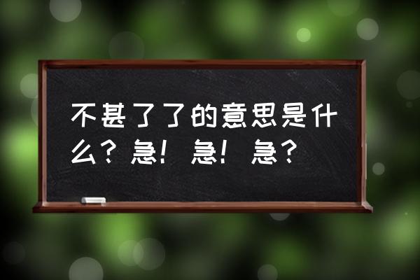 不甚了了是什么意思啊 不甚了了的意思是什么？急！急！急？