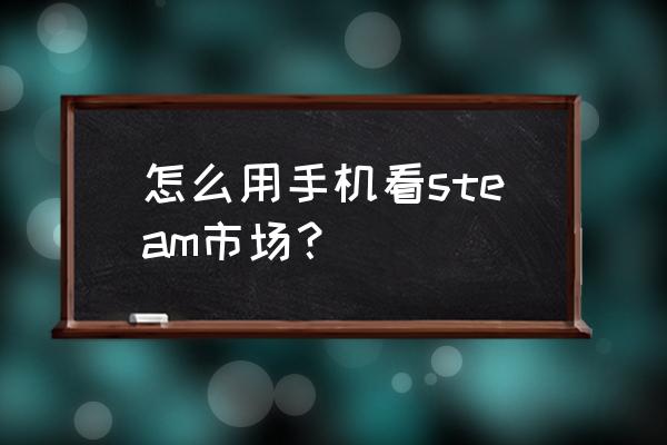 steam市场在哪打开 怎么用手机看steam市场？