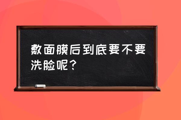 敷面膜后要不要洗脸 敷面膜后到底要不要洗脸呢？