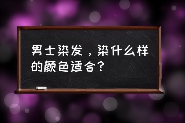 男的染发啥颜色好看 男士染发，染什么样的颜色适合？