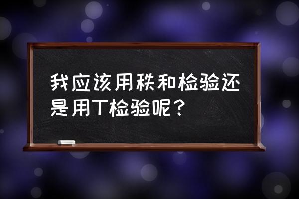 秩和检验与t检验 我应该用秩和检验还是用T检验呢？