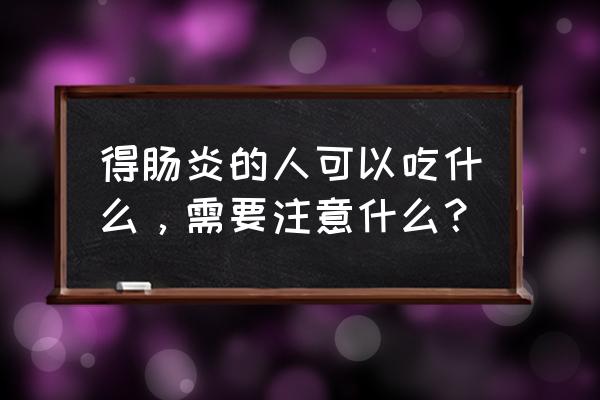 肠炎吃什么食物好恢复 得肠炎的人可以吃什么，需要注意什么？