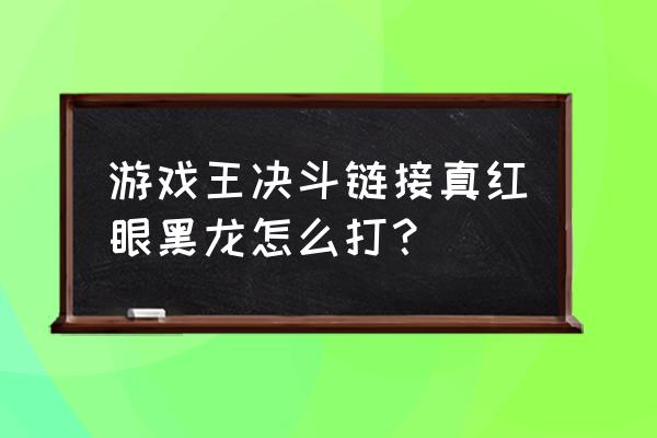 真红眼黑炎龙 游戏王决斗链接真红眼黑龙怎么打？