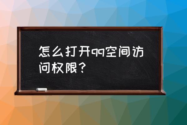 qq空间访问在哪 怎么打开qq空间访问权限？