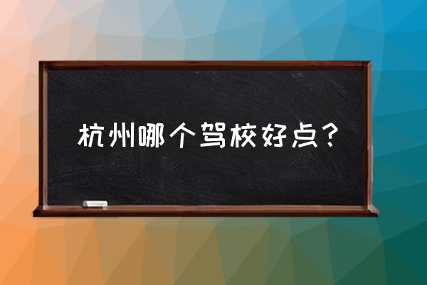 杭州驾校哪家好 杭州哪个驾校好点？