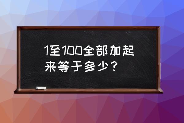 一到100加起来等于多少 1至100全部加起来等于多少？