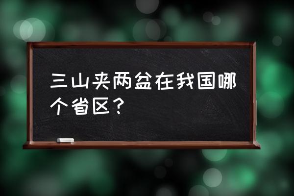 三山夹两盆是哪个地区 三山夹两盆在我国哪个省区？