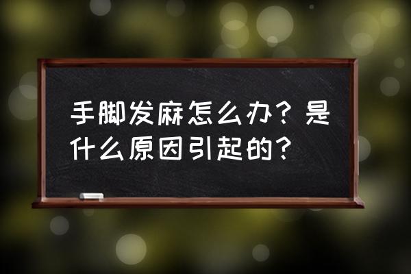 手脚麻木怎么回事啊 手脚发麻怎么办？是什么原因引起的？