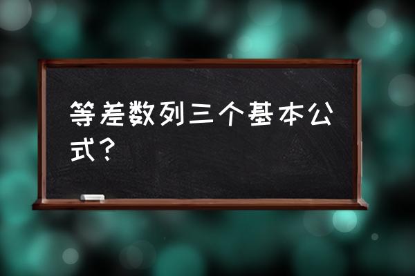 等差数列基本公式 等差数列三个基本公式？