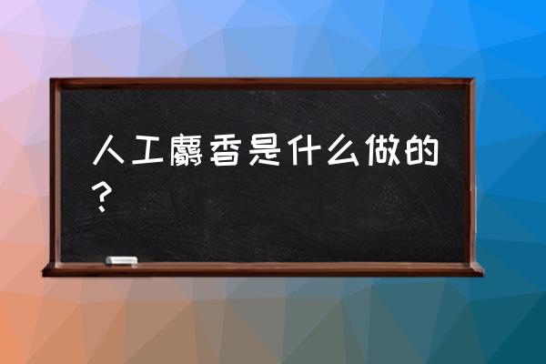 人工麝香是什么东西做的 人工麝香是什么做的？