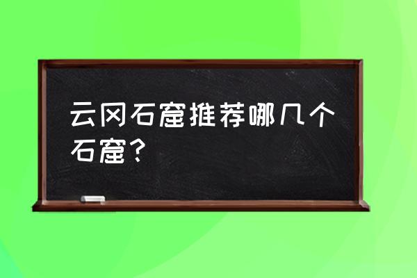 云冈石窟最著名的石窟 云冈石窟推荐哪几个石窟？