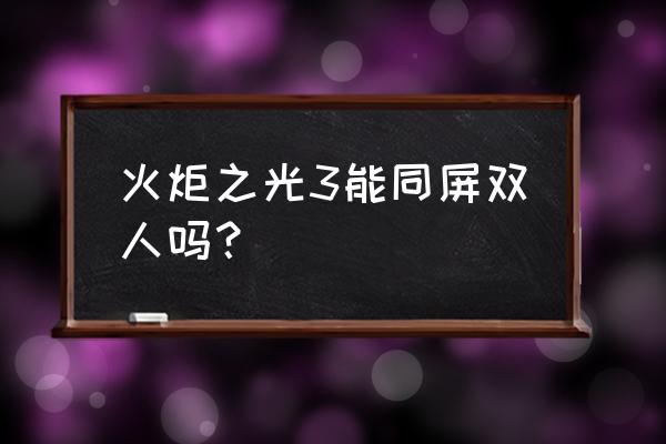 火炬之光3好玩吗 火炬之光3能同屏双人吗？