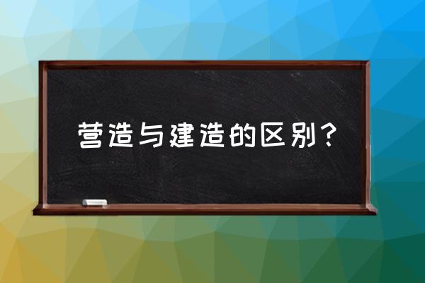 营造环境对吗 营造与建造的区别？