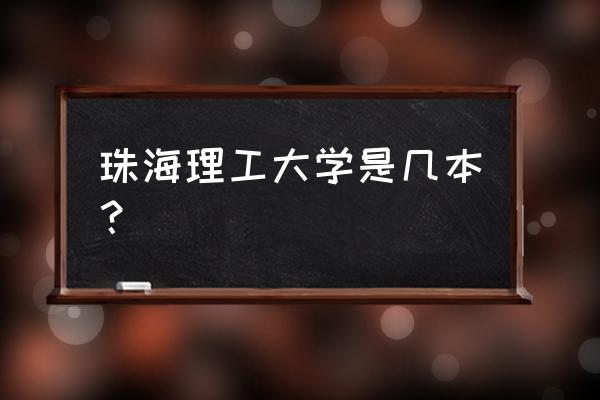 珠海北理工是几本 珠海理工大学是几本？