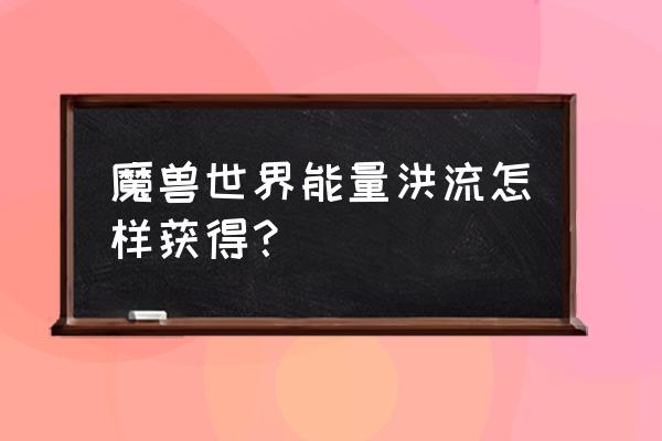 能量洪流可以买吗 魔兽世界能量洪流怎样获得？