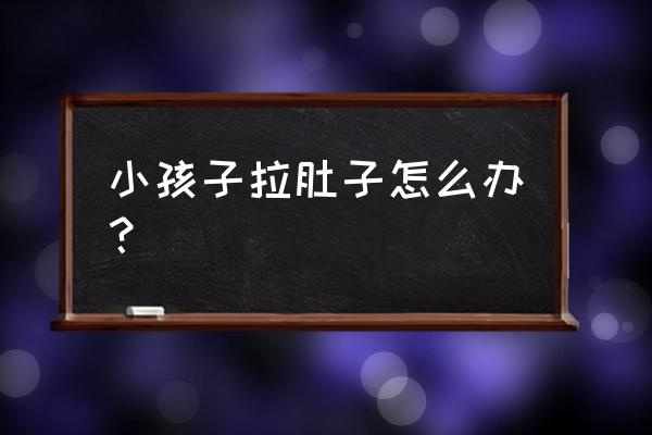 小孩有点拉肚子怎么办 小孩子拉肚子怎么办？