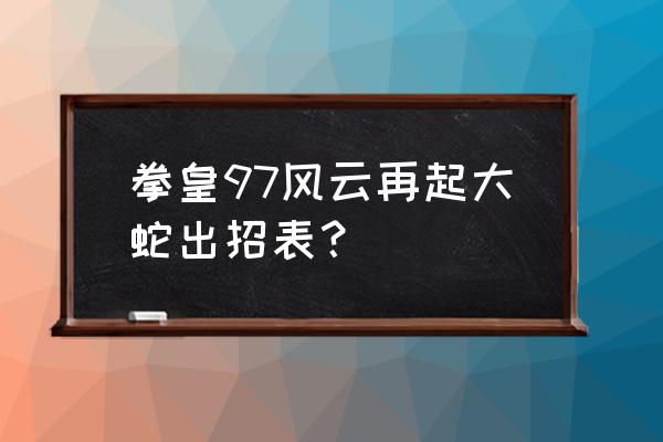 悟饭拳皇97风云再起 拳皇97风云再起大蛇出招表？