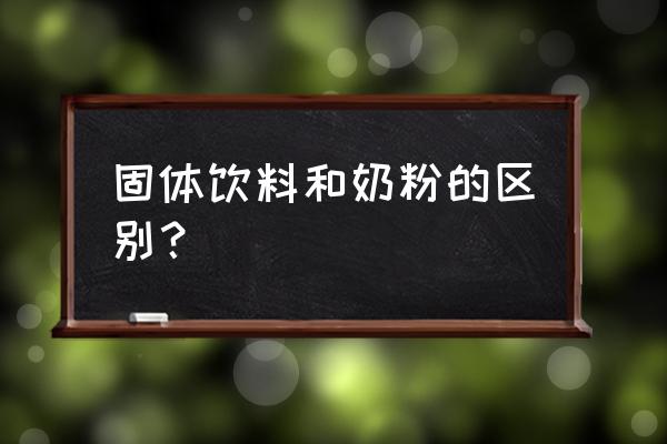 固体饮料和奶粉的区别 固体饮料和奶粉的区别？